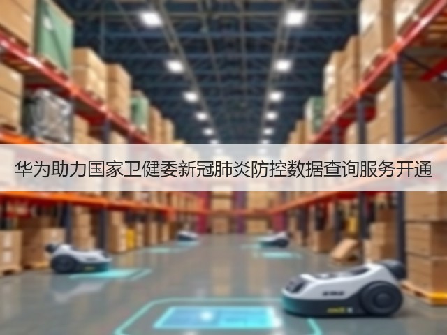 华为助力国家卫健委新冠肺炎防控数据查询服务开通(图3)
