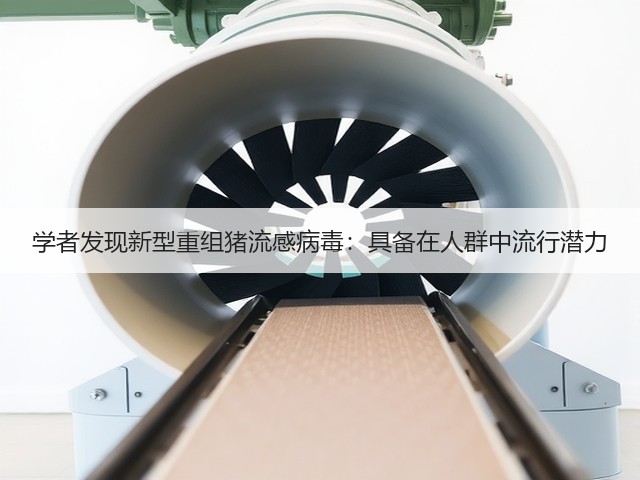 学者发现新型重组猪流感病毒：具备在人群中流行潜力(图1)