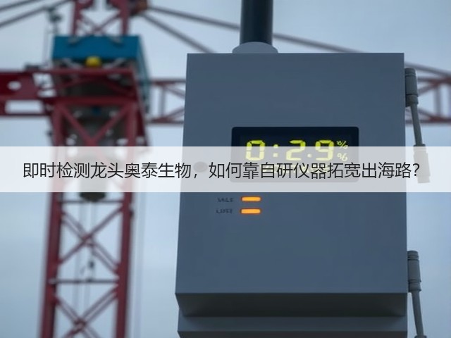 即时检测龙头奥泰生物，如何靠自研仪器拓宽出海路？(图1)