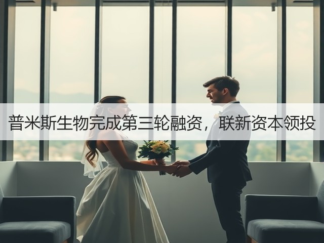 普米斯生物完成第三轮融资，联新资本领投(图1)