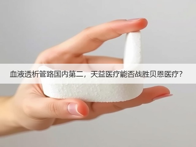 血液透析管路国内第二，天益医疗能否战胜贝恩医疗？(图2)