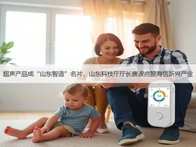 超声产品成“山东智造”名片，山东科技厅厅长唐波点赞海信新兴产业(图1)