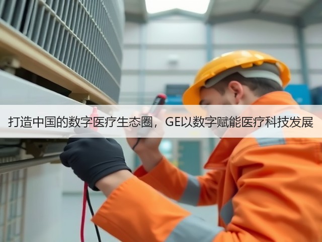 打造中国的数字医疗生态圈，GE以数字赋能医疗科技发展(图1)