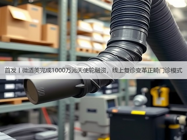 首发丨微适美完成1000万元天使轮融资，线上复诊变革正畸门诊模式(图1)
