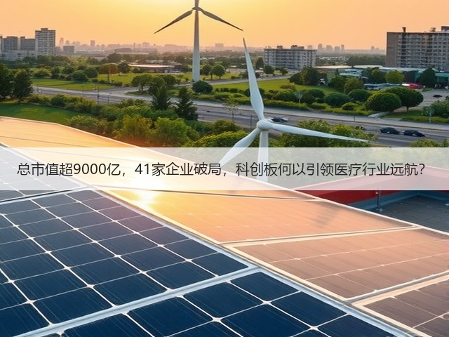 总市值超9000亿，41家企业破局，科创板何以引领医疗行业远航？(图2)