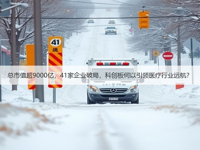 总市值超9000亿，41家企业破局，科创板何以引领医疗行业远航？(图1)