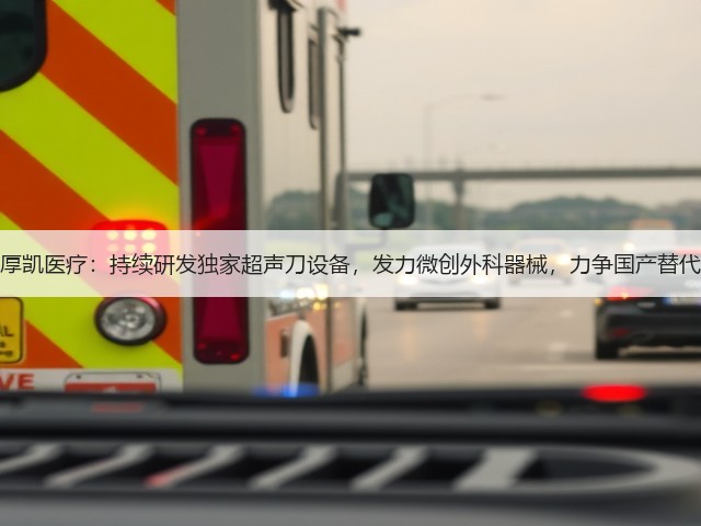厚凯医疗：持续研发独家超声刀设备，发力微创外科器械，力争国产替代(图1)