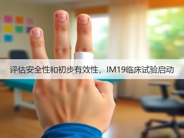评估安全性和初步有效性，IM19临床试验启动(图1)