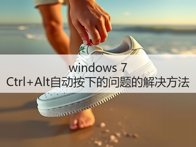 windows 7 Ctrl+Alt自动按下的问题的解决方法(图2)
