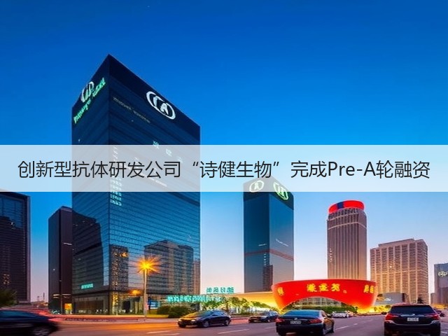 创新型抗体研发公司“诗健生物”完成Pre-A轮融资(图3)