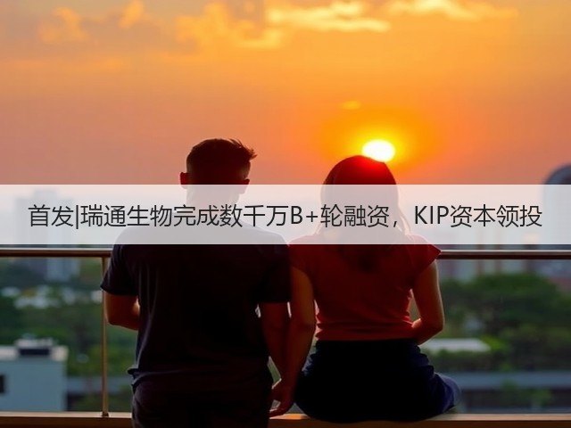 首发|瑞通生物完成数千万B+轮融资，KIP资本领投(图3)