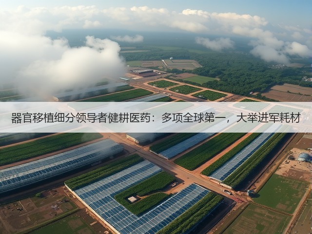 器官移植细分领导者健耕医药：多项全球第一，大举进军耗材(图3)