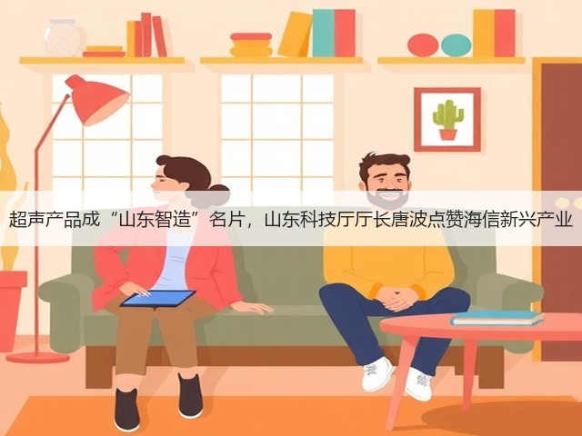 超声产品成“山东智造”名片，山东科技厅厅长唐波点赞海信新兴产业(图2)