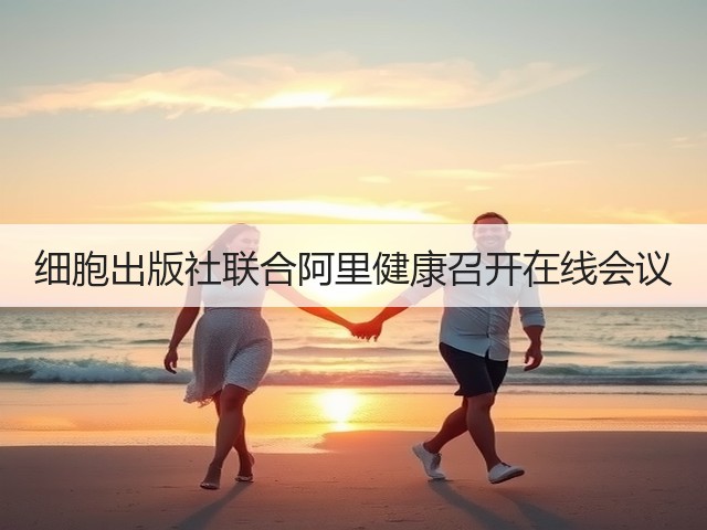 细胞出版社联合阿里健康召开在线会议(图2)