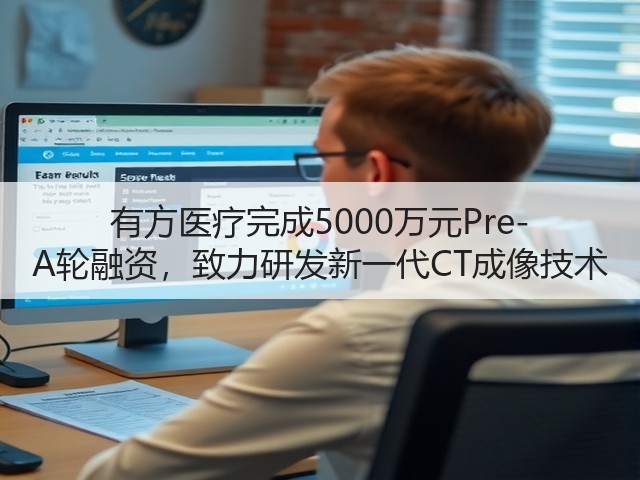 有方医疗完成5000万元Pre-A轮融资，致力研发新一代CT成像技术(图3)