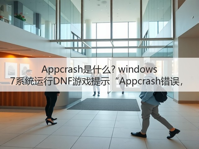 Appcrash是什么? windows 7系统运行DNF游戏提示“Appcrash错误，(图2)