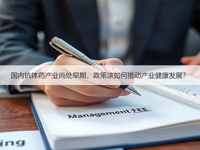 国内抗体药产业尚处早期，政策该如何推动产业健康发展？(图1)