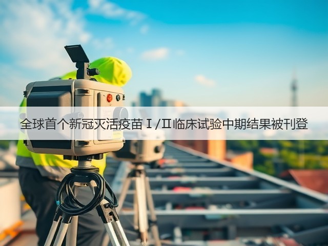 全球首个新冠灭活疫苗Ⅰ/Ⅱ临床试验中期结果被刊登(图1)