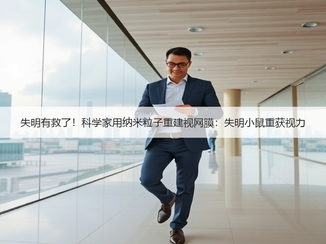 失明有救了！科学家用纳米粒子重建视网膜：失明小鼠重获视力(图2)