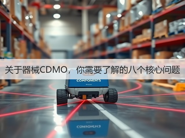 关于器械CDMO，你需要了解的八个核心问题(图1)