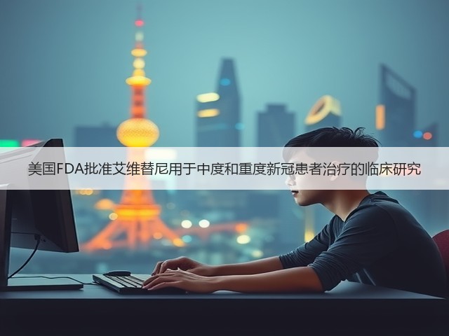 美国FDA批准艾维替尼用于中度和重度新冠患者治疗的临床研究(图3)