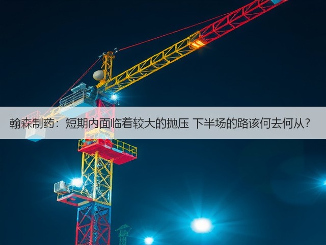 翰森制药：短期内面临着较大的抛压 下半场的路该何去何从？(图1)