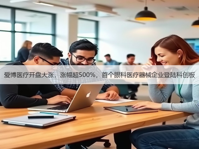 爱博医疗开盘大涨，涨幅超500%，首个眼科医疗器械企业登陆科创板(图2)