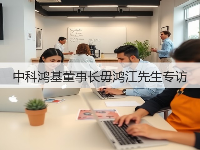 中科鸿基董事长毋鸿江先生专访(图3)