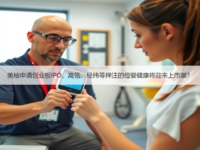 美柚申请创业板IPO，高瓴、经纬等押注的母婴健康将迎来上市潮？(图1)