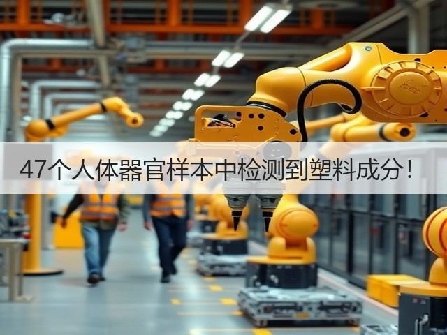47个人体器官样本中检测到塑料成分！(图1)