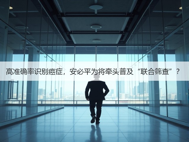 高准确率识别癌症，安必平为将牵头普及“联合筛查”？(图1)