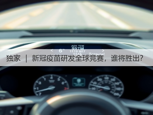 独家 ｜ 新冠疫苗研发全球竞赛，谁将胜出？(图1)