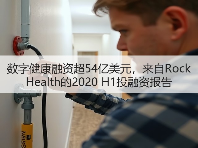 数字健康融资超54亿美元，来自Rock Health的2020 H1投融资报告(图1)
