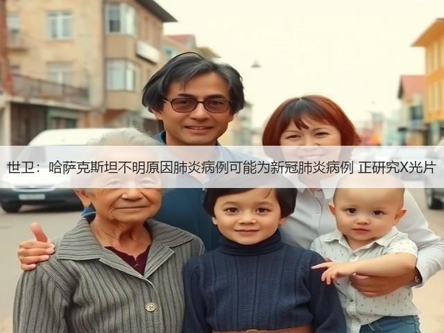 世卫：哈萨克斯坦不明原因肺炎病例可能为新冠肺炎病例 正研究X光片(图2)