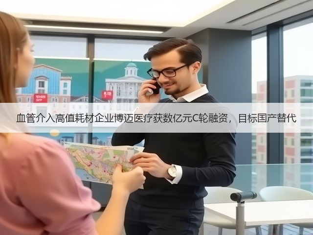血管介入高值耗材企业博迈医疗获数亿元C轮融资，目标国产替代(图1)