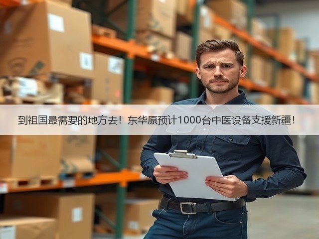 到祖国最需要的地方去！东华原预计1000台中医设备支援新疆！(图3)