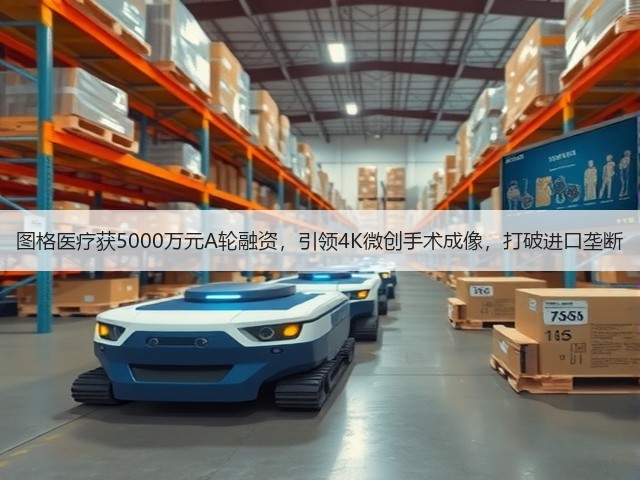 图格医疗获5000万元A轮融资，引领4K微创手术成像，打破进口垄断(图2)