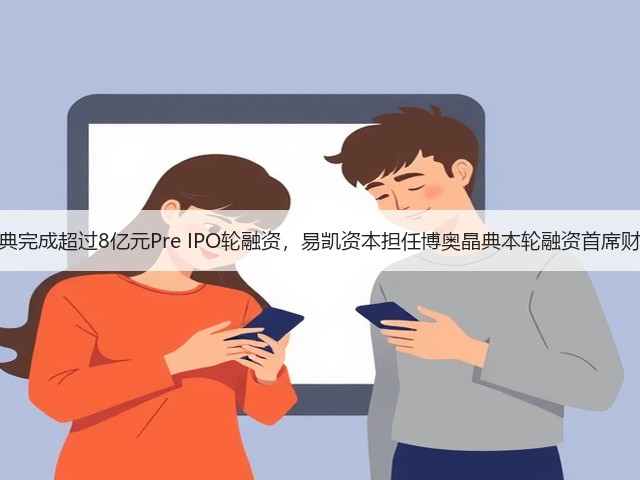 博奥晶典完成超过8亿元Pre IPO轮融资，易凯资本担任博奥晶典本轮融资首席财务顾问(图3)