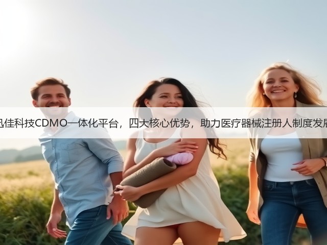 迅佳科技CDMO一体化平台，四大核心优势，助力医疗器械注册人制度发展(图1)