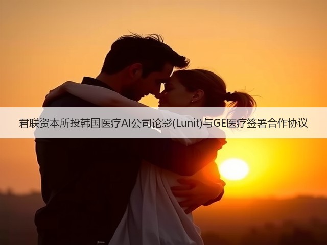 君联资本所投韩国医疗AI公司论影(Lunit)与GE医疗签署合作协议(图3)