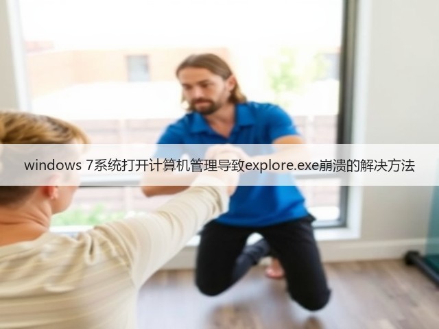 windows 7系统打开计算机管理导致explore.exe崩溃的解决方法(图1)