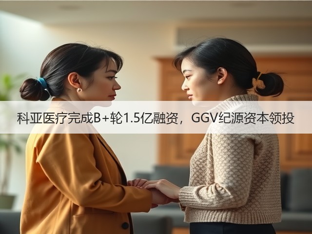 科亚医疗完成B+轮1.5亿融资，GGV纪源资本领投(图2)