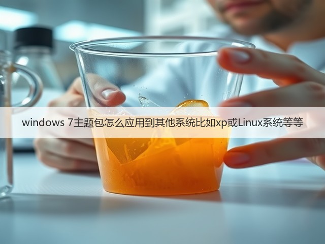 windows 7主题包怎么应用到其他系统比如xp或Linux系统等等(图1)