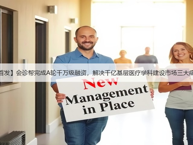 【首发】会诊帮完成A轮千万级融资，解决千亿基层医疗学科建设市场三大痛点(图1)