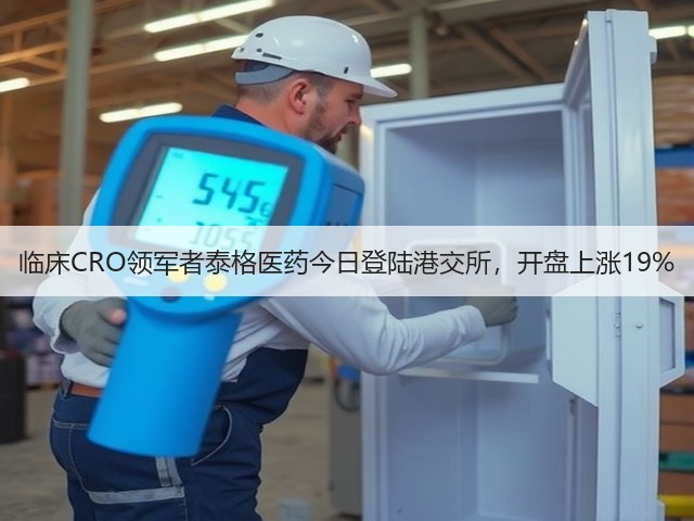 临床CRO领军者泰格医药今日登陆港交所，开盘上涨19%(图3)
