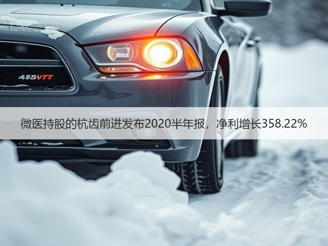 微医持股的杭齿前进发布2020半年报，净利增长358.22%(图1)