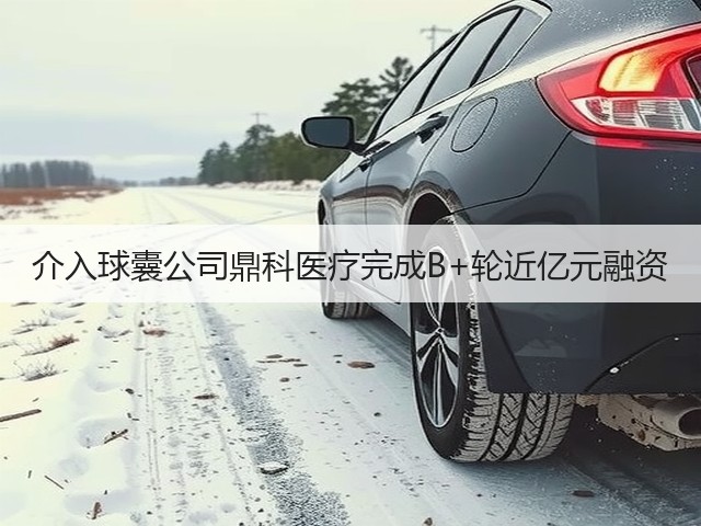 介入球囊公司鼎科医疗完成B+轮近亿元融资(图1)