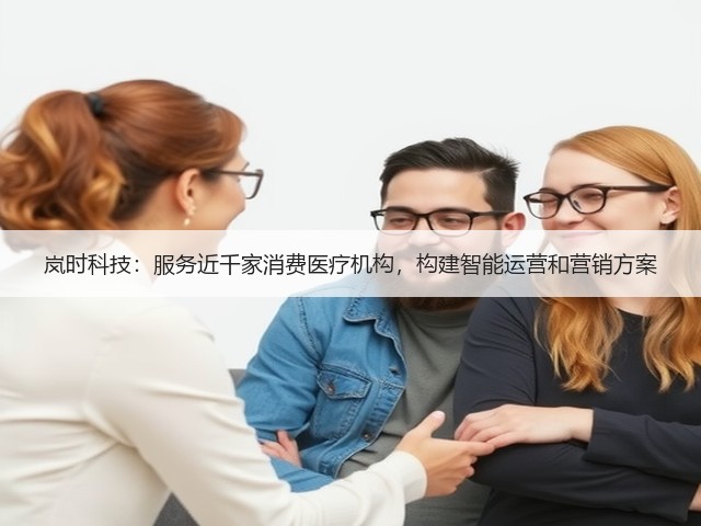 岚时科技：服务近千家消费医疗机构，构建智能运营和营销方案(图2)