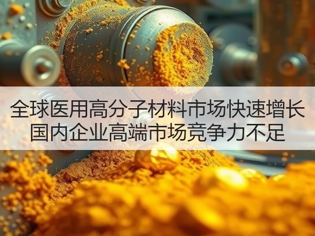 全球医用高分子材料市场快速增长 国内企业高端市场竞争力不足(图2)