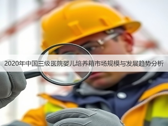 2020年中国三级医院婴儿培养箱市场规模与发展趋势分析(图1)